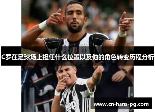 C罗在足球场上担任什么位置以及他的角色转变历程分析 C罗在足球场上担任什么位置以及他的角色转变历程分析