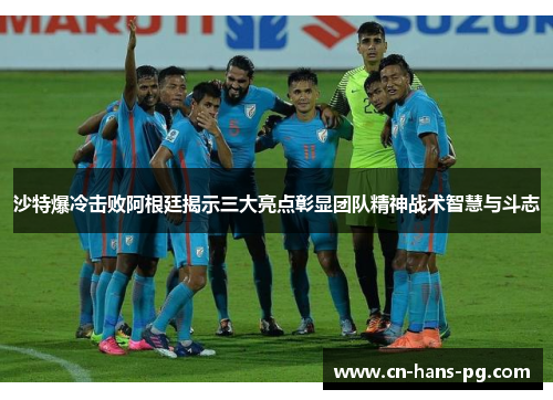 沙特爆冷击败阿根廷揭示三大亮点彰显团队精神战术智慧与斗志 沙特爆冷击败阿根廷揭示三大亮点彰显团队精神战术智慧与斗志