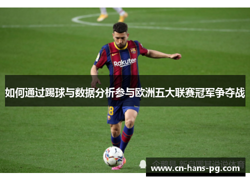 如何通过踢球与数据分析参与欧洲五大联赛冠军争夺战 如何通过踢球与数据分析参与欧洲五大联赛冠军争夺战