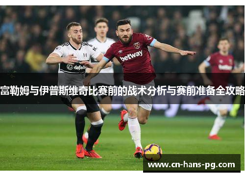 富勒姆与伊普斯维奇比赛前的战术分析与赛前准备全攻略