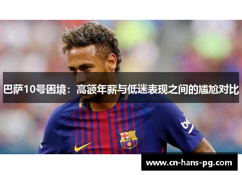 巴萨10号困境：高额年薪与低迷表现之间的尴尬对比