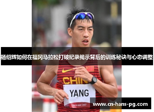 杨绍辉如何在福冈马拉松打破纪录揭示背后的训练秘诀与心态调整