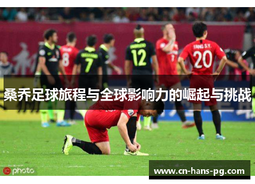 桑乔足球旅程与全球影响力的崛起与挑战