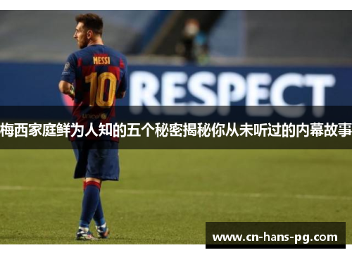 梅西家庭鲜为人知的五个秘密揭秘你从未听过的内幕故事