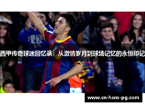 西甲传奇球迷回忆录：从激情岁月到球场记忆的永恒印记