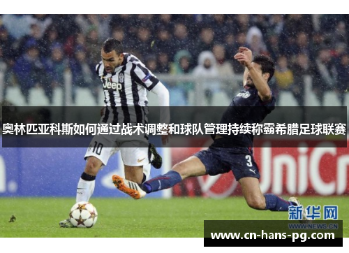 奥林匹亚科斯如何通过战术调整和球队管理持续称霸希腊足球联赛