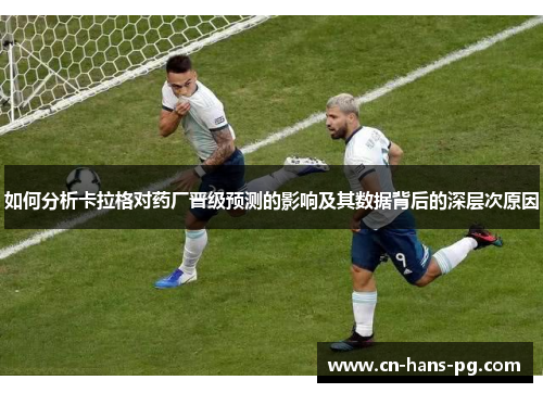 如何分析卡拉格对药厂晋级预测的影响及其数据背后的深层次原因