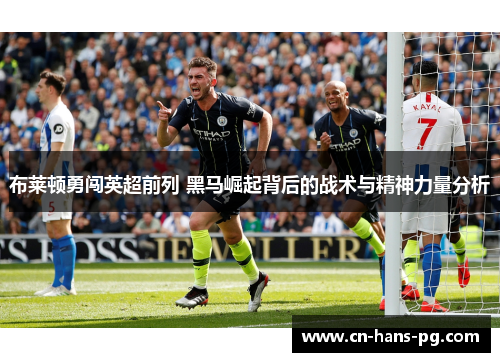 布莱顿勇闯英超前列 黑马崛起背后的战术与精神力量分析