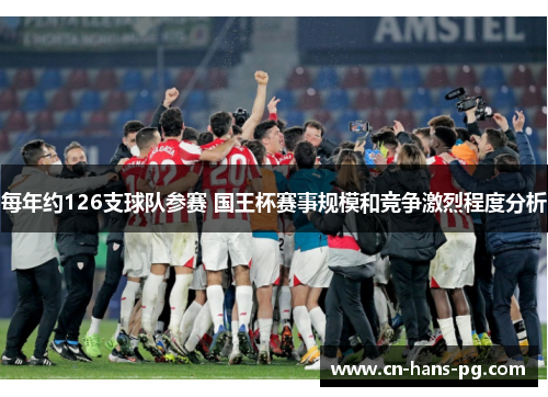每年约126支球队参赛 国王杯赛事规模和竞争激烈程度分析