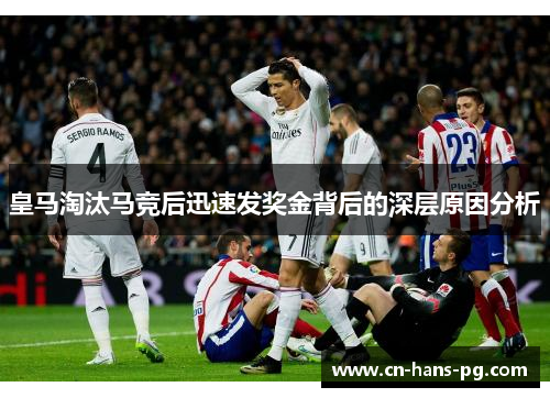 皇马淘汰马竞后迅速发奖金背后的深层原因分析