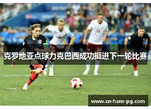 克罗地亚点球力克巴西成功挺进下一轮比赛