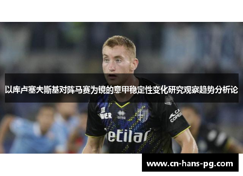 以库卢塞夫斯基对阵马赛为镜的意甲稳定性变化研究观察趋势分析论