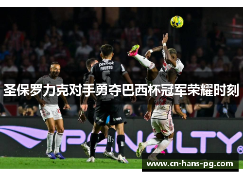 圣保罗力克对手勇夺巴西杯冠军荣耀时刻