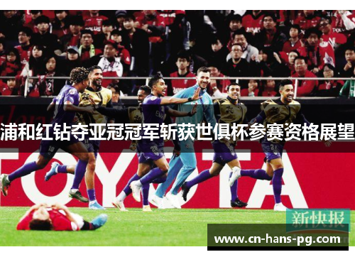 浦和红钻夺亚冠冠军斩获世俱杯参赛资格展望 浦和红钻夺亚冠冠军斩获世俱杯参赛资格展望