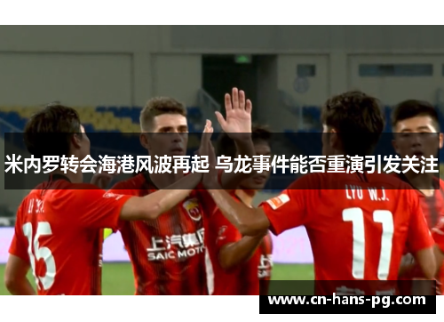 米内罗转会海港风波再起 乌龙事件能否重演引发关注