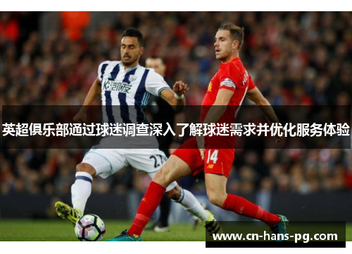 英超俱乐部通过球迷调查深入了解球迷需求并优化服务体验