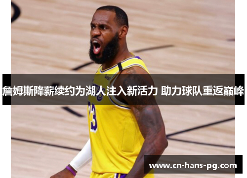 詹姆斯降薪续约为湖人注入新活力 助力球队重返巅峰