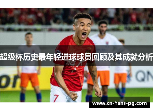 超级杯历史最年轻进球球员回顾及其成就分析