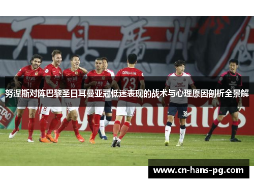 努涅斯对阵巴黎圣日耳曼亚冠低迷表现的战术与心理原因剖析全景解 努涅斯对阵巴黎圣日耳曼亚冠低迷表现的战术与心理原因剖析全景解