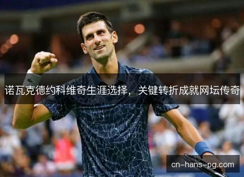 诺瓦克德约科维奇生涯选择，关键转折成就网坛传奇